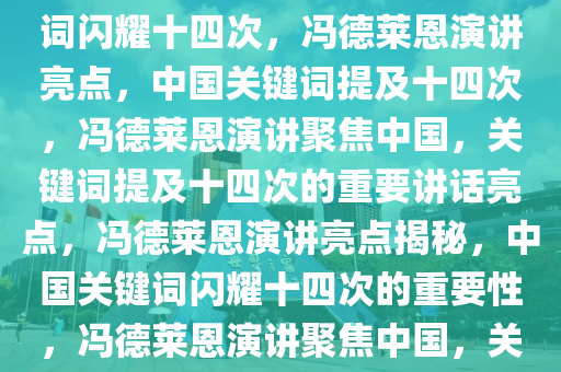 冯德莱恩发表讲话，中国关键词闪耀十四次，冯德莱恩演讲亮点，中国关键词提及十四次，冯德莱恩演讲聚焦中国，关键词提及十四次的重要讲话亮点，冯德莱恩演讲亮点揭秘，中国关键词闪耀十四次的重要性，冯德莱恩演讲聚焦中国，关键词提及十四次凸显重要亮点