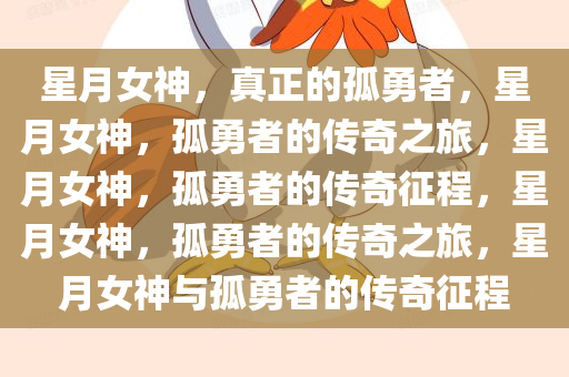 星月女神，真正的孤勇者，星月女神，孤勇者的传奇之旅，星月女神，孤勇者的传奇征程，星月女神，孤勇者的传奇之旅，星月女神与孤勇者的传奇征程