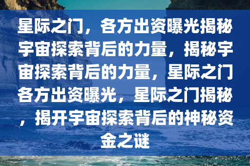 星际之门，各方出资曝光揭秘宇宙探索背后的力量，揭秘宇宙探索背后的力量，星际之门各方出资曝光，星际之门揭秘，揭开宇宙探索背后的神秘资金之谜