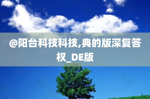 @阳台科技科技,典的版深复答权_DE版