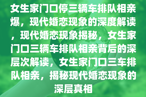 女生家门口停三辆车排队相亲爆，现代婚恋现象的深度解读，现代婚恋现象揭秘，女生家门口三辆车排队相亲背后的深层次解读，女生家门口三车排队相亲，揭秘现代婚恋现象的深层真相