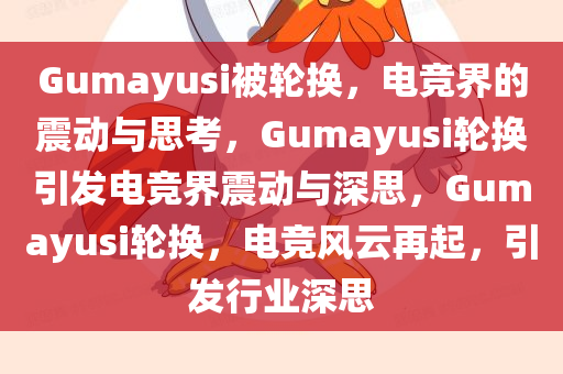 Gumayusi被轮换，电竞界的震动与思考，Gumayusi轮换引发电竞界震动与深思，Gumayusi轮换，电竞风云再起，引发行业深思