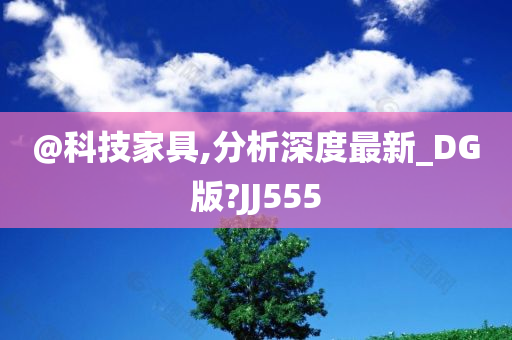 @科技家具,分析深度最新_DG版?JJ555