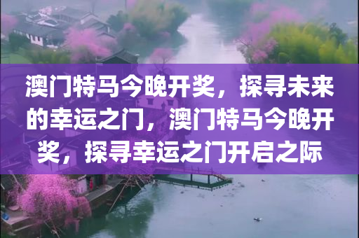 澳门特马今晚开奖，探寻未来的幸运之门，澳门特马今晚开奖，探寻幸运之门开启之际