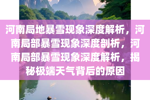 河南局地暴雪现象深度解析，河南局部暴雪现象深度剖析，河南局部暴雪现象深度解析，揭秘极端天气背后的原因