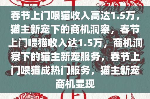 春节上门喂猫收入高达1.5万，猫主新宠下的商机洞察，春节上门喂猫收入达1.5万，商机洞察下的猫主新宠服务，春节上门喂猫成热门服务，猫主新宠商机显现