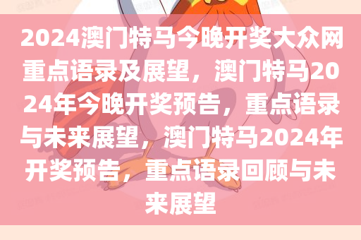 2024澳门特马今晚开奖大众网重点语录及展望，澳门特马2024年今晚开奖预告，重点语录与未来展望，澳门特马2024年开奖预告，重点语录回顾与未来展望