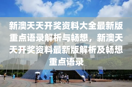 新澳天天开奖资料大全最新版重点语录解析与畅想，新澳天天开奖资料最新版解析及畅想重点语录