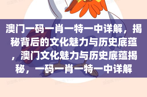 澳门一码一肖一特一中详解，揭秘背后的文化魅力与历史底蕴，澳门文化魅力与历史底蕴揭秘，一码一肖一特一中详解