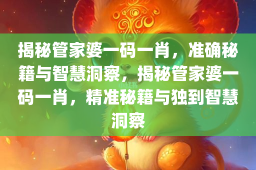 揭秘管家婆一码一肖，准确秘籍与智慧洞察，揭秘管家婆一码一肖，精准秘籍与独到智慧洞察