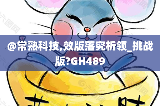 @常熟科技,效版落究析领_挑战版?GH489