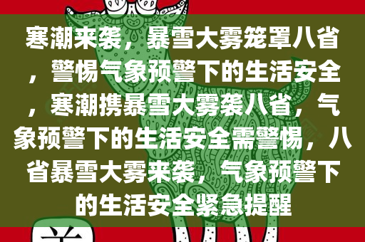 寒潮来袭，暴雪大雾笼罩八省，警惕气象预警下的生活安全，寒潮携暴雪大雾袭八省，气象预警下的生活安全需警惕，八省暴雪大雾来袭，气象预警下的生活安全紧急提醒