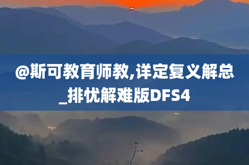@斯可教育师教,详定复义解总_排忧解难版DFS4