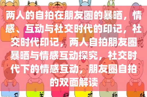 两人的自拍在朋友圈的暴晒，情感、互动与社交时代的印记，社交时代印记，两人自拍朋友圈暴晒与情感互动探究，社交时代下的情感互动，朋友圈自拍的双面解读