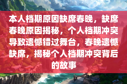 本人档期原因缺席春晚，缺席春晚原因揭秘，个人档期冲突导致遗憾错过舞台，春晚遗憾缺席，揭秘个人档期冲突背后的故事