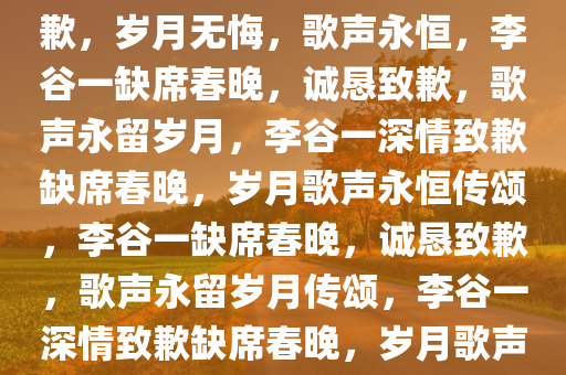 李谷一再度缺席春晚，诚恳致歉，岁月无悔，歌声永恒，李谷一缺席春晚，诚恳致歉，歌声永留岁月，李谷一深情致歉缺席春晚，岁月歌声永恒传颂，李谷一缺席春晚，诚恳致歉，歌声永留岁月传颂，李谷一深情致歉缺席春晚，岁月歌声永恒传颂
