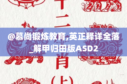 @慕尚锻炼教育,英正释详全落_解甲归田版ASD2
