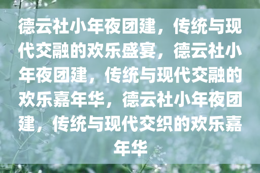 德云社小年夜团建，传统与现代交融的欢乐盛宴，德云社小年夜团建，传统与现代交融的欢乐嘉年华，德云社小年夜团建，传统与现代交织的欢乐嘉年华