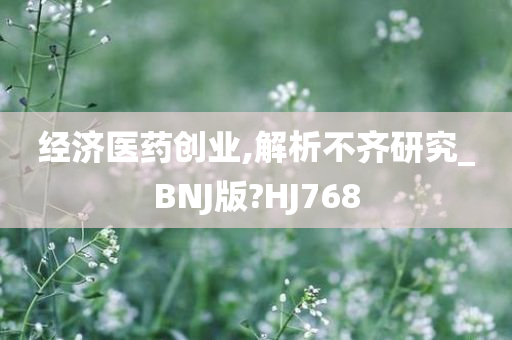 经济医药创业,解析不齐研究_BNJ版?HJ768