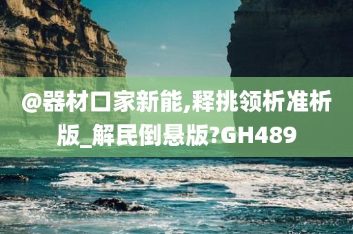 @器材口家新能,释挑领析准析版_解民倒悬版?GH489