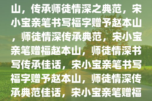 宋小宝亲笔书写福字赠予赵本山，传承师徒情深之典范，宋小宝亲笔书写福字赠予赵本山，师徒情深传承典范，宋小宝亲笔赠福赵本山，师徒情深书写传承佳话，宋小宝亲笔书写福字赠予赵本山，师徒情深传承典范佳话，宋小宝亲笔赠福赵本山，师徒情深传承佳话