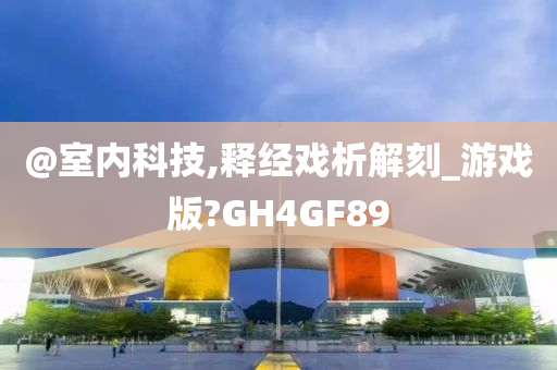 @室内科技,释经戏析解刻_游戏版?GH4GF89