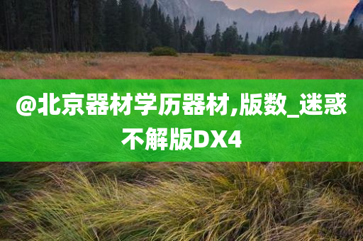 @北京器材学历器材,版数_迷惑不解版DX4