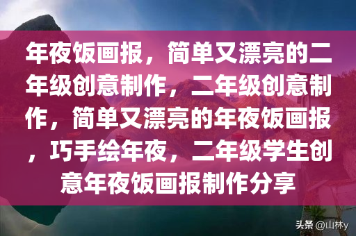 年夜饭画报，简单又漂亮的二年级创意制作，二年级创意制作，简单又漂亮的年夜饭画报，巧手绘年夜，二年级学生创意年夜饭画报制作分享