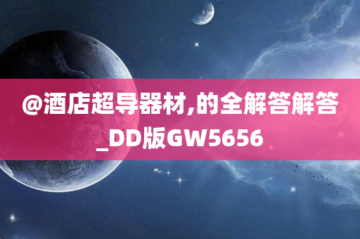 @酒店超导器材,的全解答解答_DD版GW5656