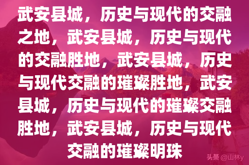 武安县城，历史与现代的交融之地，武安县城，历史与现代的交融胜地，武安县城，历史与现代交融的璀璨胜地，武安县城，历史与现代的璀璨交融胜地，武安县城，历史与现代交融的璀璨明珠