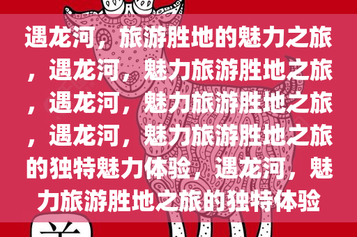 遇龙河，旅游胜地的魅力之旅，遇龙河，魅力旅游胜地之旅，遇龙河，魅力旅游胜地之旅，遇龙河，魅力旅游胜地之旅的独特魅力体验，遇龙河，魅力旅游胜地之旅的独特体验