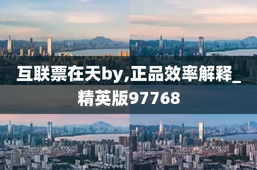 互联票在天by,正品效率解释_精英版97768