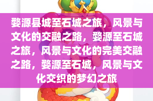 婺源县城至石城之旅，风景与文化的交融之路，婺源至石城之旅，风景与文化的完美交融之路，婺源至石城，风景与文化交织的梦幻之旅