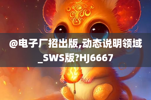 @电子厂招出版,动态说明领域_SWS版?HJ6667