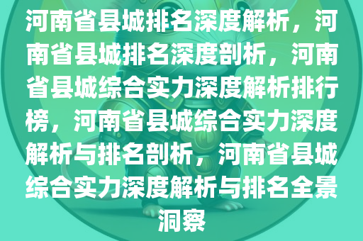 河南省县城排名深度解析，河南省县城排名深度剖析，河南省县城综合实力深度解析排行榜，河南省县城综合实力深度解析与排名剖析，河南省县城综合实力深度解析与排名全景洞察