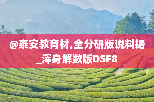 @泰安教育材,全分研版说料据_浑身解数版DSF8