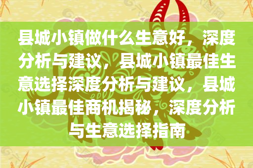 县城小镇做什么生意好，深度分析与建议，县城小镇最佳生意选择深度分析与建议，县城小镇最佳商机揭秘，深度分析与生意选择指南