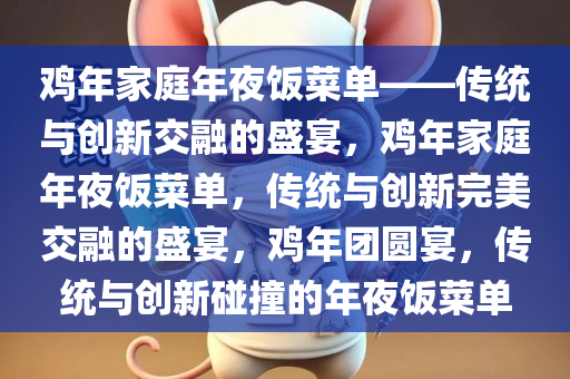 鸡年家庭年夜饭菜单——传统与创新交融的盛宴，鸡年家庭年夜饭菜单，传统与创新完美交融的盛宴，鸡年团圆宴，传统与创新碰撞的年夜饭菜单