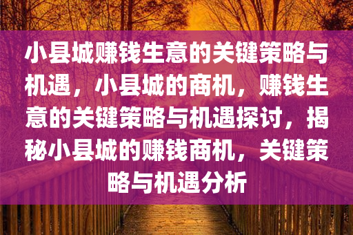 小县城赚钱生意的关键策略与机遇，小县城的商机，赚钱生意的关键策略与机遇探讨，揭秘小县城的赚钱商机，关键策略与机遇分析