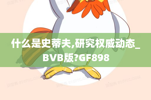 什么是史蒂夫,研究权威动态_BVB版?GF898