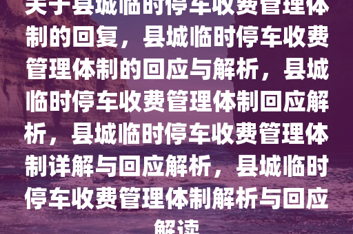 关于县城临时停车收费管理体制的回复，县城临时停车收费管理体制的回应与解析，县城临时停车收费管理体制回应解析，县城临时停车收费管理体制详解与回应解析，县城临时停车收费管理体制解析与回应解读