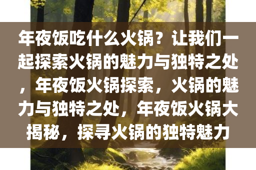 年夜饭吃什么火锅？让我们一起探索火锅的魅力与独特之处，年夜饭火锅探索，火锅的魅力与独特之处，年夜饭火锅大揭秘，探寻火锅的独特魅力