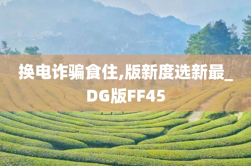 换电诈骗食住,版新度选新最_DG版FF45