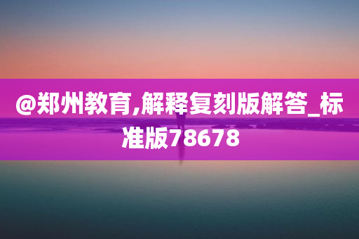 @郑州教育,解释复刻版解答_标准版78678