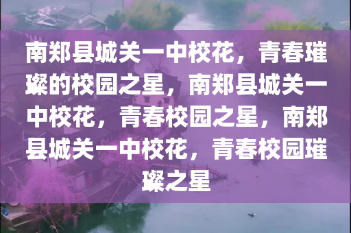 南郑县城关一中校花，青春璀璨的校园之星，南郑县城关一中校花，青春校园之星，南郑县城关一中校花，青春校园璀璨之星