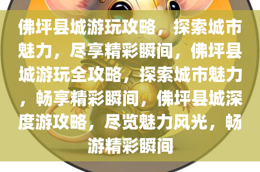 佛坪县城游玩攻略，探索城市魅力，尽享精彩瞬间，佛坪县城游玩全攻略，探索城市魅力，畅享精彩瞬间，佛坪县城深度游攻略，尽览魅力风光，畅游精彩瞬间
