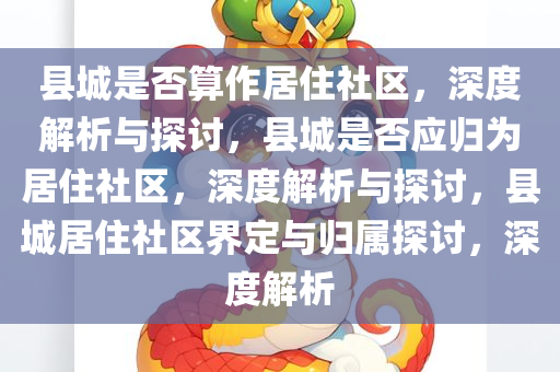 县城是否算作居住社区，深度解析与探讨，县城是否应归为居住社区，深度解析与探讨，县城居住社区界定与归属探讨，深度解析