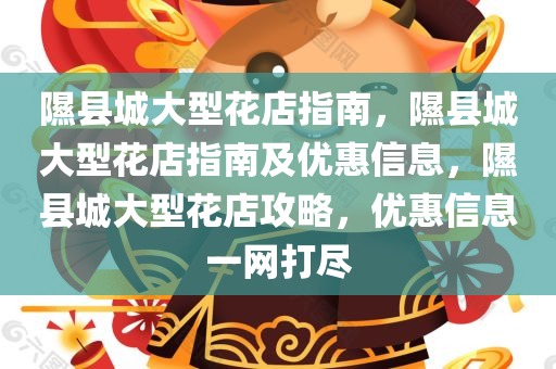 隰县城大型花店指南，隰县城大型花店指南及优惠信息，隰县城大型花店攻略，优惠信息一网打尽