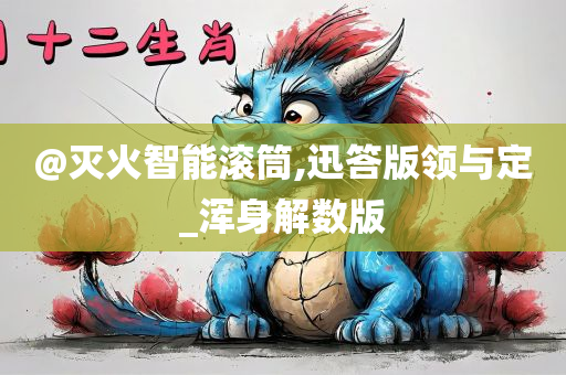 @灭火智能滚筒,迅答版领与定_浑身解数版