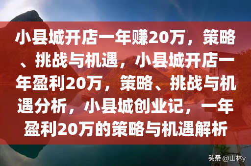 小县城开店一年赚20万，策略、挑战与机遇，小县城开店一年盈利20万，策略、挑战与机遇分析，小县城创业记，一年盈利20万的策略与机遇解析